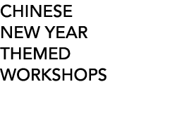 CHINESE NEW YEAR THEMED WORKSHOPS